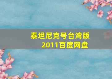 泰坦尼克号台湾版2011百度网盘