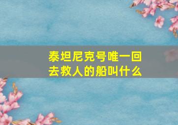 泰坦尼克号唯一回去救人的船叫什么