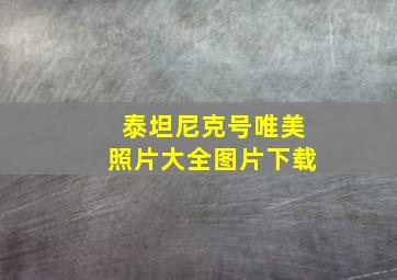 泰坦尼克号唯美照片大全图片下载