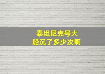 泰坦尼克号大船沉了多少次啊