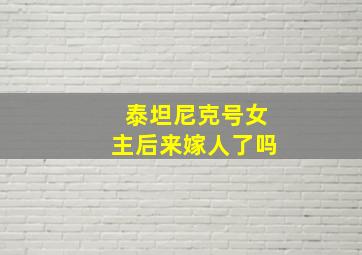 泰坦尼克号女主后来嫁人了吗