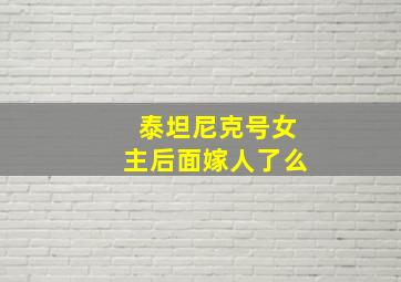 泰坦尼克号女主后面嫁人了么