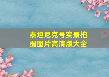 泰坦尼克号实景拍摄图片高清版大全