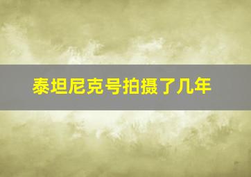 泰坦尼克号拍摄了几年