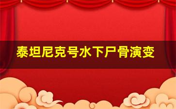 泰坦尼克号水下尸骨演变