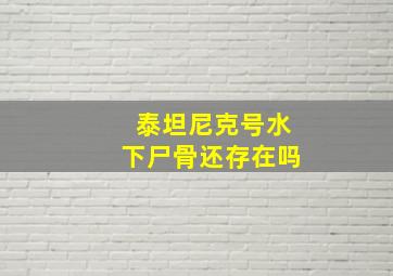 泰坦尼克号水下尸骨还存在吗