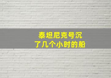 泰坦尼克号沉了几个小时的船