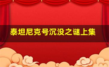 泰坦尼克号沉没之谜上集