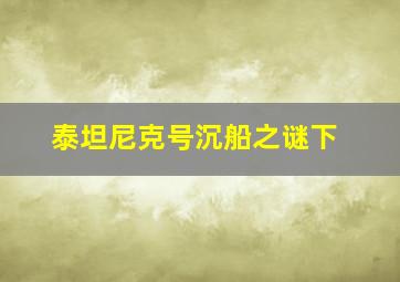 泰坦尼克号沉船之谜下