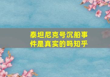 泰坦尼克号沉船事件是真实的吗知乎