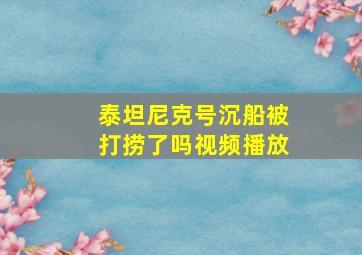 泰坦尼克号沉船被打捞了吗视频播放