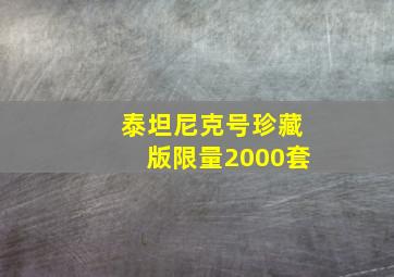 泰坦尼克号珍藏版限量2000套