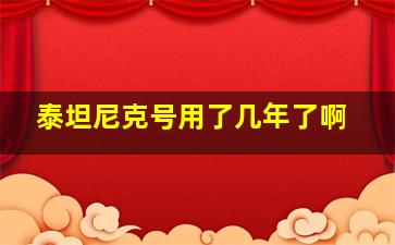 泰坦尼克号用了几年了啊