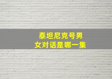 泰坦尼克号男女对话是哪一集