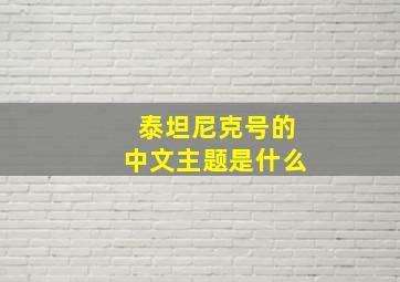 泰坦尼克号的中文主题是什么