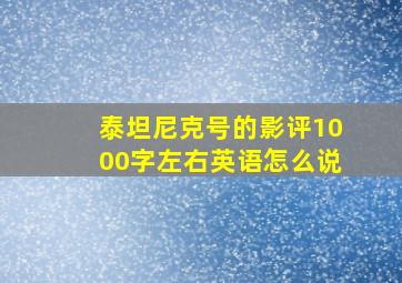 泰坦尼克号的影评1000字左右英语怎么说