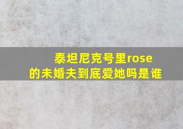 泰坦尼克号里rose的未婚夫到底爱她吗是谁