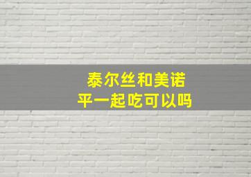 泰尔丝和美诺平一起吃可以吗