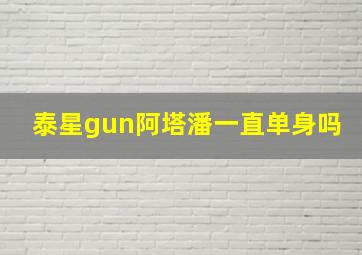 泰星gun阿塔潘一直单身吗