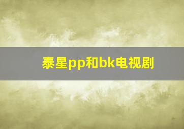 泰星pp和bk电视剧