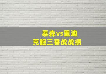 泰森vs里迪克鲍三番战战绩