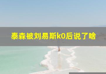 泰森被刘易斯k0后说了啥