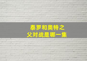 泰罗和奥特之父对战是哪一集