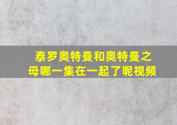 泰罗奥特曼和奥特曼之母哪一集在一起了呢视频