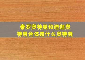 泰罗奥特曼和迪迦奥特曼合体是什么奥特曼