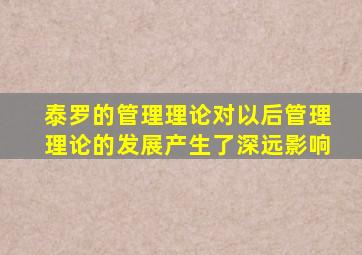 泰罗的管理理论对以后管理理论的发展产生了深远影响