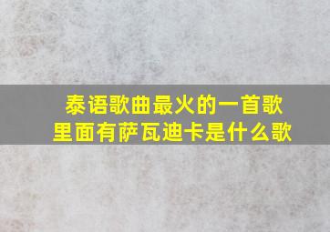 泰语歌曲最火的一首歌里面有萨瓦迪卡是什么歌