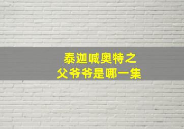 泰迦喊奥特之父爷爷是哪一集