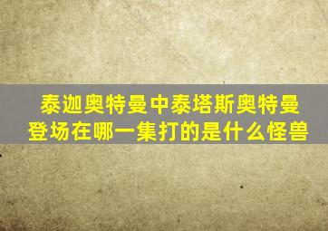 泰迦奥特曼中泰塔斯奥特曼登场在哪一集打的是什么怪兽