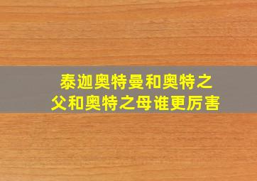 泰迦奥特曼和奥特之父和奥特之母谁更厉害