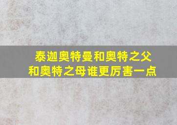 泰迦奥特曼和奥特之父和奥特之母谁更厉害一点