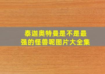 泰迦奥特曼是不是最强的怪兽呢图片大全集