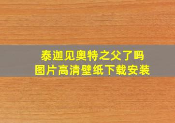 泰迦见奥特之父了吗图片高清壁纸下载安装