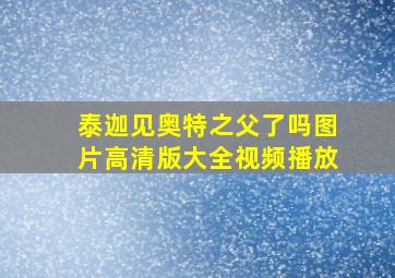 泰迦见奥特之父了吗图片高清版大全视频播放