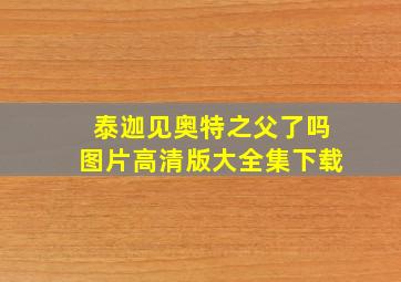 泰迦见奥特之父了吗图片高清版大全集下载