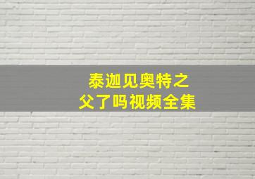 泰迦见奥特之父了吗视频全集