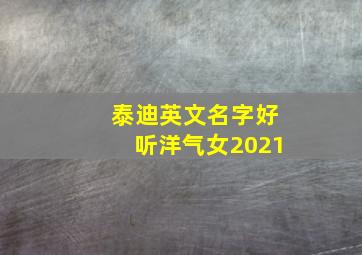 泰迪英文名字好听洋气女2021