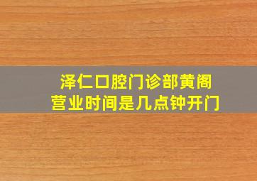 泽仁口腔门诊部黄阁营业时间是几点钟开门