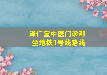 泽仁堂中医门诊部坐地铁1号线路线