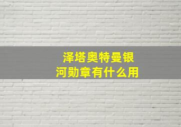 泽塔奥特曼银河勋章有什么用