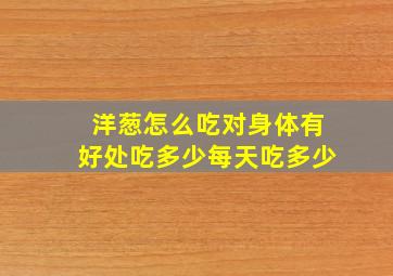 洋葱怎么吃对身体有好处吃多少每天吃多少