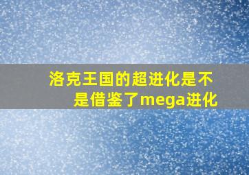 洛克王国的超进化是不是借鉴了mega进化