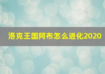 洛克王国阿布怎么进化2020