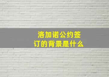 洛加诺公约签订的背景是什么