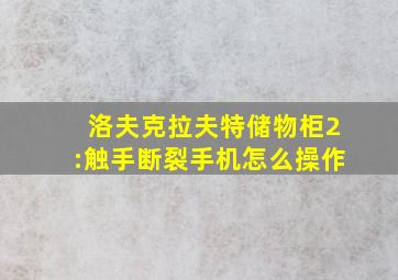 洛夫克拉夫特储物柜2:触手断裂手机怎么操作