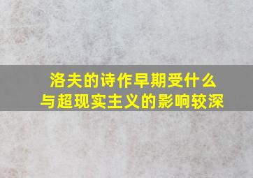 洛夫的诗作早期受什么与超现实主义的影响较深